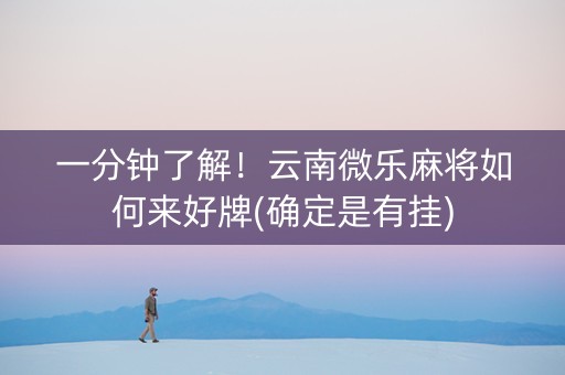 一分钟了解！云南微乐麻将如何来好牌(确定是有挂)