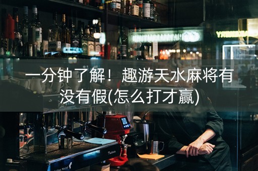 一分钟了解！趣游天水麻将有没有假(怎么打才赢)