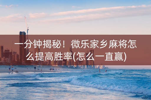 一分钟揭秘！微乐家乡麻将怎么提高胜率(怎么一直赢)