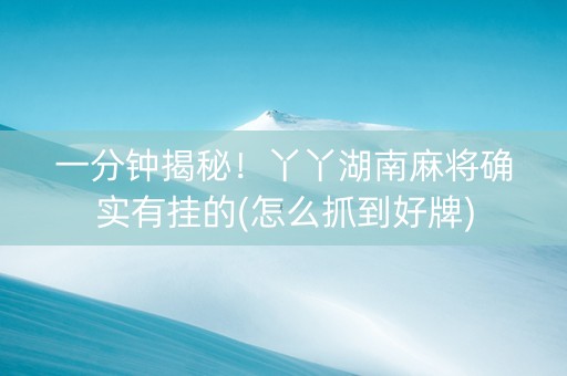 一分钟揭秘！丫丫湖南麻将确实有挂的(怎么抓到好牌)