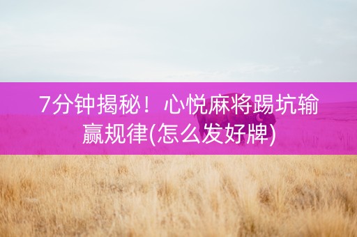 7分钟揭秘！心悦麻将踢坑输赢规律(怎么发好牌)