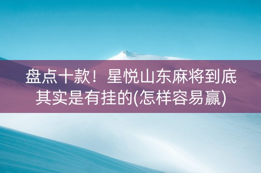 盘点十款！星悦山东麻将到底其实是有挂的(怎样容易赢)