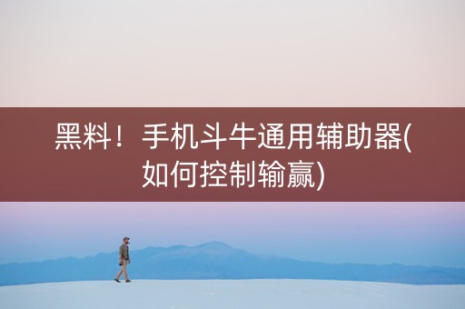 黑料！手机斗牛通用辅助器(如何控制输赢)