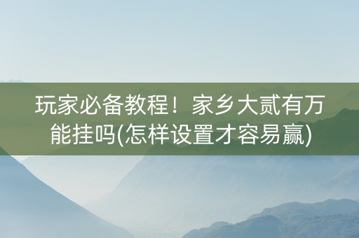 玩家必备教程！家乡大贰有万能挂吗(怎样设置才容易赢)