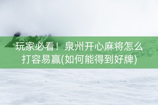 玩家必看！泉州开心麻将怎么打容易赢(如何能得到好牌)