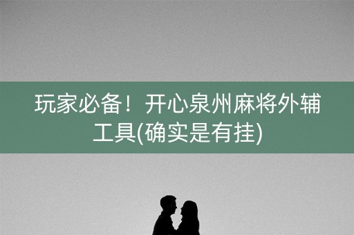 玩家必备！开心泉州麻将外辅工具(确实是有挂)