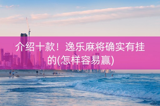 介绍十款！逸乐麻将确实有挂的(怎样容易赢)