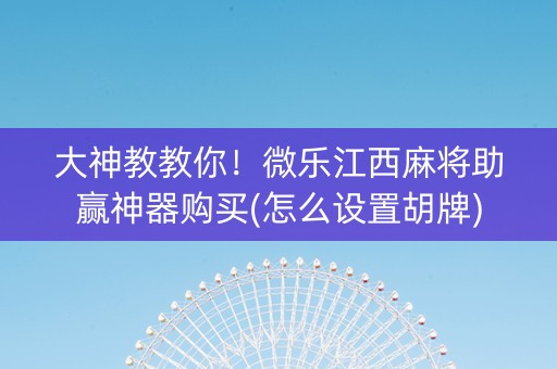 大神教教你！微乐江西麻将助赢神器购买(怎么设置胡牌)