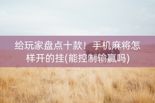 给玩家盘点十款！手机麻将怎样开的挂(能控制输赢吗)