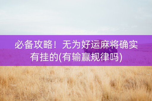 必备攻略！无为好运麻将确实有挂的(有输赢规律吗)
