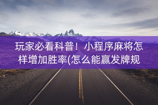 玩家必看科普！小程序麻将怎样增加胜率(怎么能赢发牌规律)