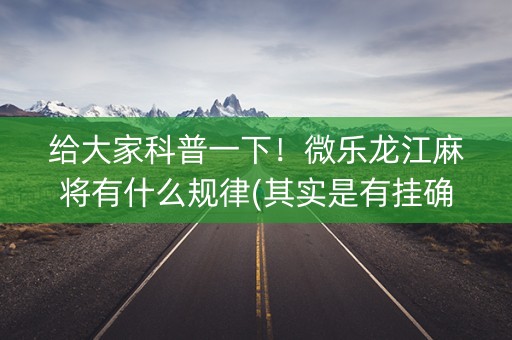 给大家科普一下！微乐龙江麻将有什么规律(其实是有挂确实有挂)
