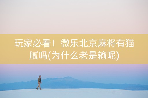 玩家必看！微乐北京麻将有猫腻吗(为什么老是输呢)
