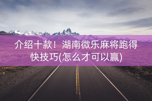 介绍十款！湖南微乐麻将跑得快技巧(怎么才可以赢)