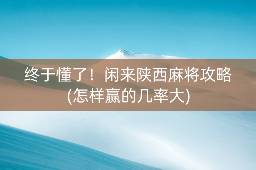终于懂了！闲来陕西麻将攻略(怎样赢的几率大)