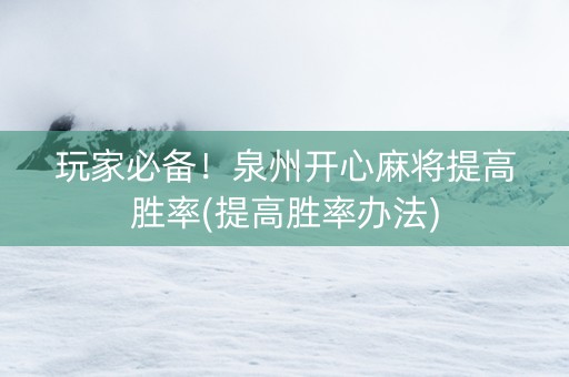 玩家必备！泉州开心麻将提高胜率(提高胜率办法)