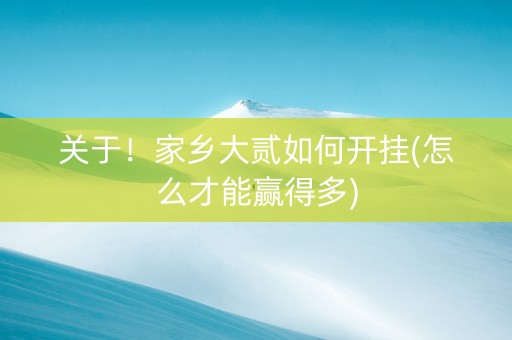 关于！家乡大贰如何开挂(怎么才能赢得多)