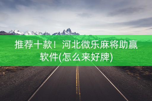 推荐十款！河北微乐麻将助赢软件(怎么来好牌)