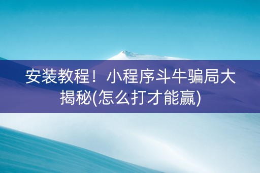 安装教程！小程序斗牛骗局大揭秘(怎么打才能赢)