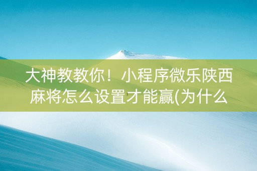 大神教教你！小程序微乐陕西麻将怎么设置才能赢(为什么老是输)