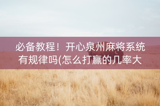 必备教程！开心泉州麻将系统有规律吗(怎么打赢的几率大)