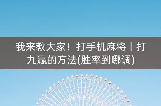 我来教大家！打手机麻将十打九赢的方法(胜率到哪调)