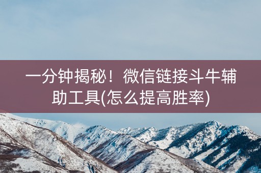 一分钟揭秘！微信链接斗牛辅助工具(怎么提高胜率)