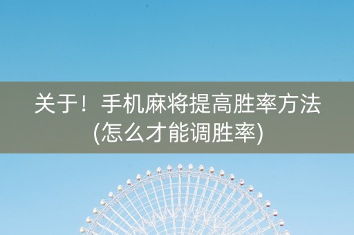 关于！手机麻将提高胜率方法(怎么才能调胜率)