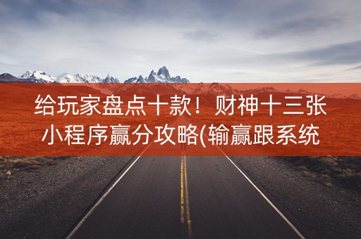 给玩家盘点十款！财神十三张小程序赢分攻略(输赢跟系统有关系吗)