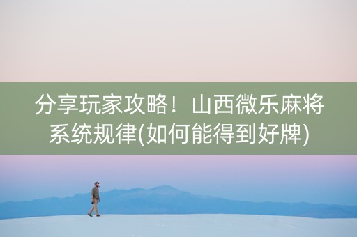 分享玩家攻略！山西微乐麻将系统规律(如何能得到好牌)