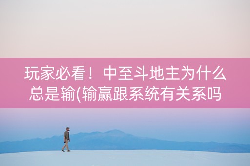 玩家必看！中至斗地主为什么总是输(输赢跟系统有关系吗)