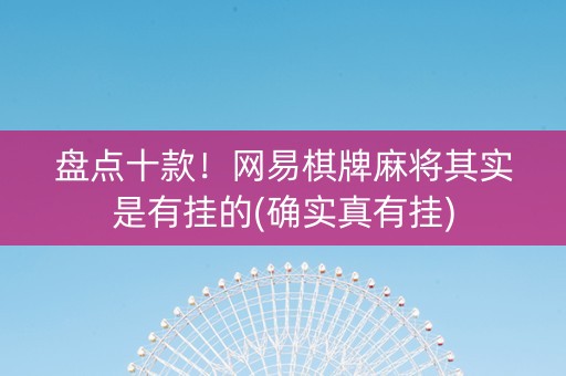 盘点十款！网易棋牌麻将其实是有挂的(确实真有挂)