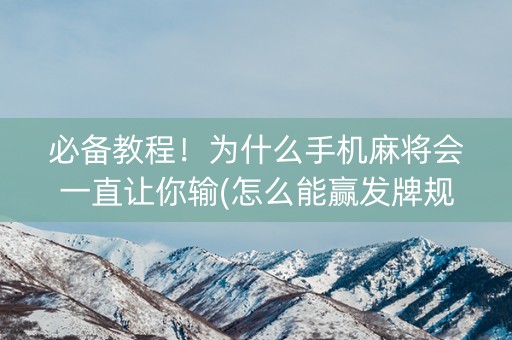 必备教程！为什么手机麻将会一直让你输(怎么能赢发牌规律)