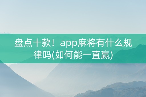 盘点十款！app麻将有什么规律吗(如何能一直赢)