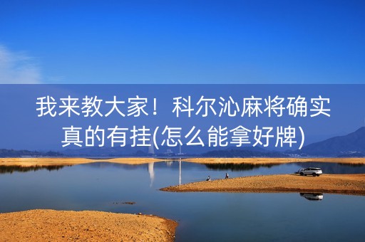 我来教大家！科尔沁麻将确实真的有挂(怎么能拿好牌)