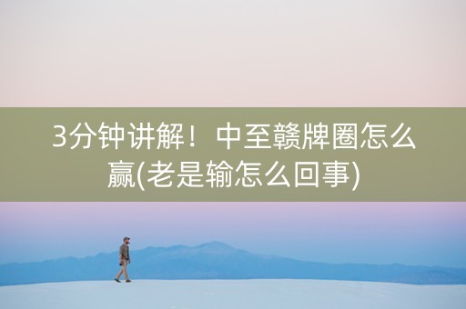 3分钟讲解！中至赣牌圈怎么赢(老是输怎么回事)