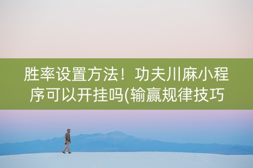 胜率设置方法！功夫川麻小程序可以开挂吗(输赢规律技巧)