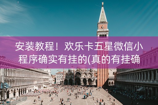 安装教程！欢乐卡五星微信小程序确实有挂的(真的有挂确实有挂)