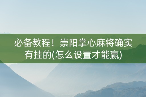 必备教程！崇阳掌心麻将确实有挂的(怎么设置才能赢)