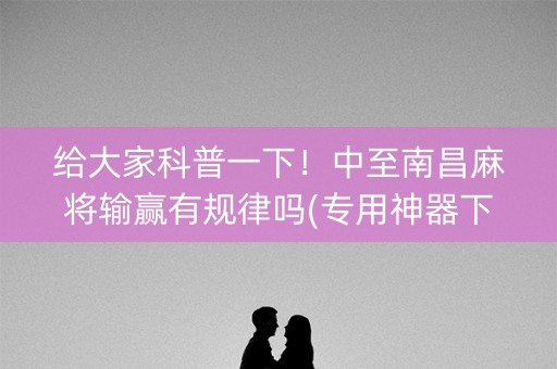 给大家科普一下！中至南昌麻将输赢有规律吗(专用神器下载)