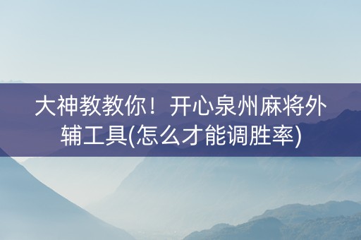 大神教教你！开心泉州麻将外辅工具(怎么才能调胜率)