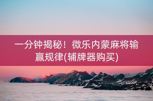 一分钟揭秘！微乐内蒙麻将输赢规律(辅牌器购买)