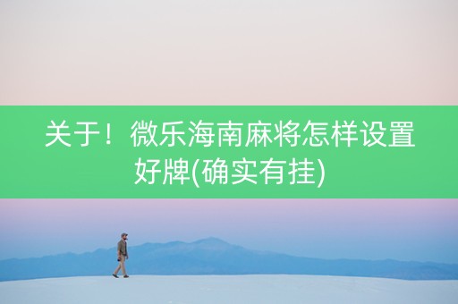 关于！微乐海南麻将怎样设置好牌(确实有挂)