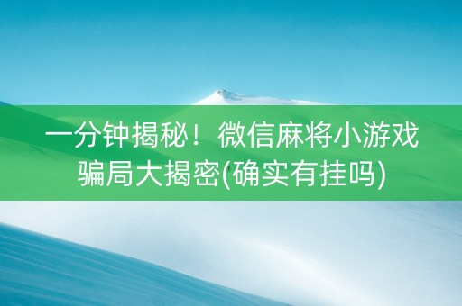 一分钟揭秘！微信麻将小游戏骗局大揭密(确实有挂吗)