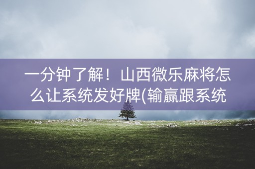 一分钟了解！山西微乐麻将怎么让系统发好牌(输赢跟系统有关系吗)