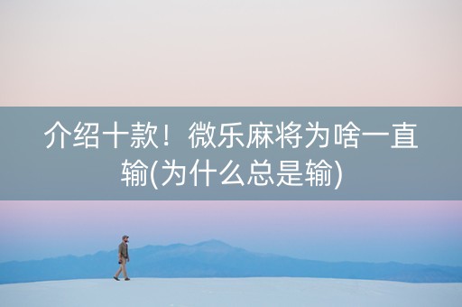介绍十款！微乐麻将为啥一直输(为什么总是输)