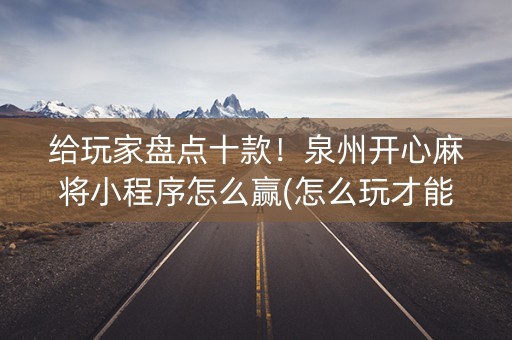 给玩家盘点十款！泉州开心麻将小程序怎么赢(怎么玩才能赢)