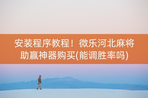 安装程序教程！微乐河北麻将助赢神器购买(能调胜率吗)