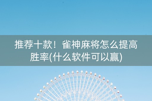 推荐十款！雀神麻将怎么提高胜率(什么软件可以赢)