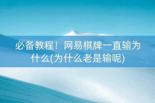 必备教程！网易棋牌一直输为什么(为什么老是输呢)